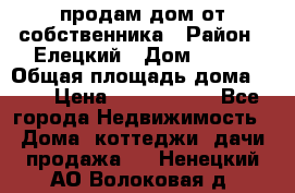 продам дом от собственника › Район ­ Елецкий › Дом ­ 112 › Общая площадь дома ­ 87 › Цена ­ 2 500 000 - Все города Недвижимость » Дома, коттеджи, дачи продажа   . Ненецкий АО,Волоковая д.